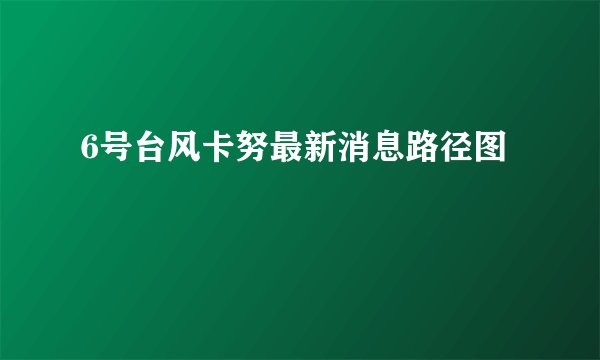 6号台风卡努最新消息路径图