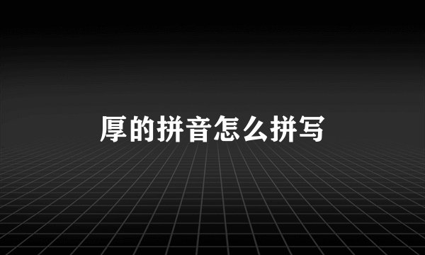 厚的拼音怎么拼写