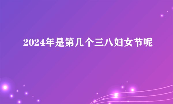 2024年是第几个三八妇女节呢