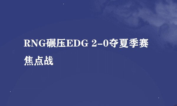 RNG碾压EDG 2-0夺夏季赛焦点战
