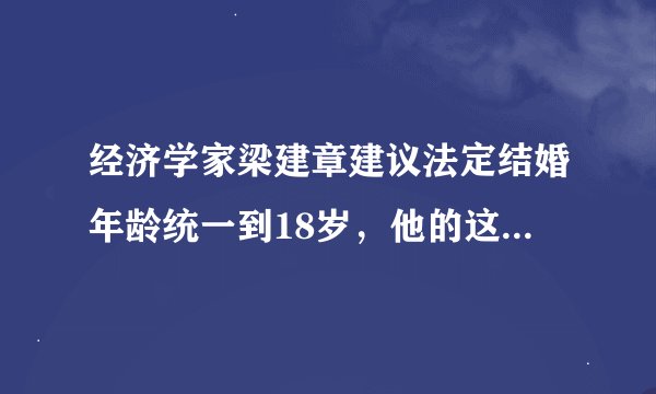 经济学家梁建章建议法定结婚年龄统一到18岁，他的这一建议出于什么考虑？