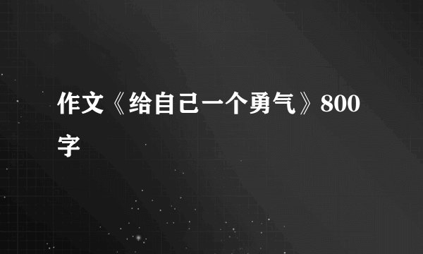 作文《给自己一个勇气》800字