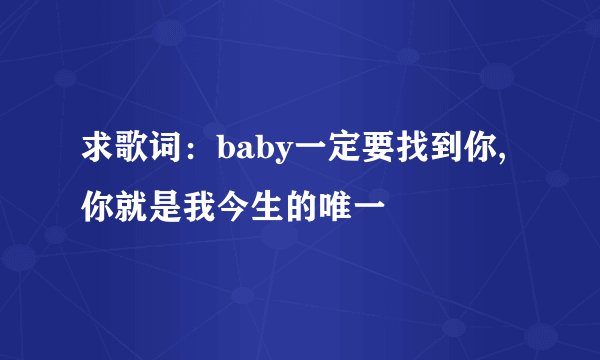 求歌词：baby一定要找到你,你就是我今生的唯一
