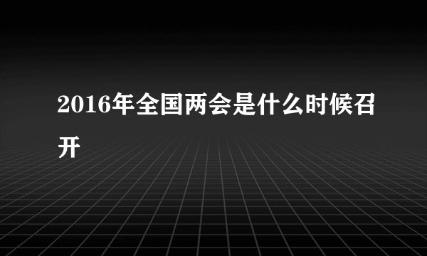 2016年全国两会是什么时候召开