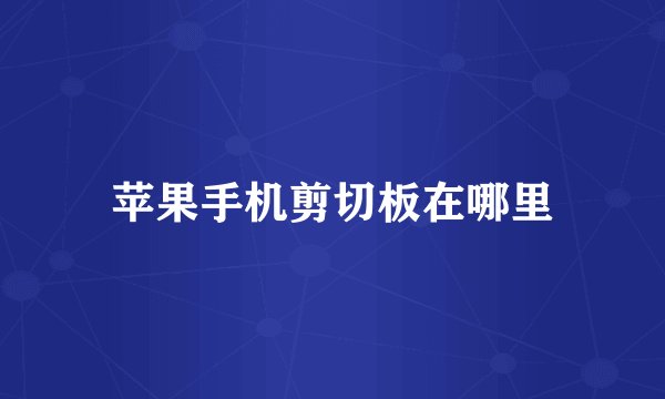 苹果手机剪切板在哪里