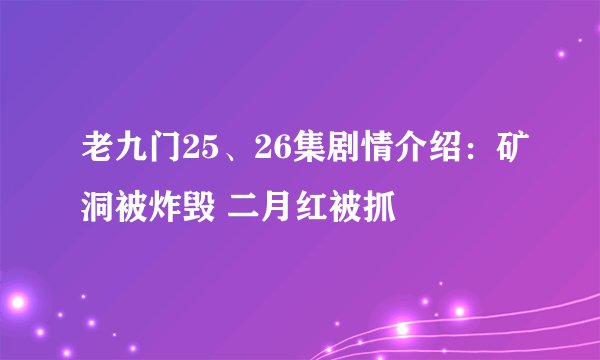 老九门25、26集剧情介绍：矿洞被炸毁 二月红被抓