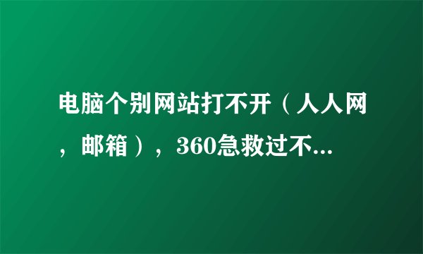 电脑个别网站打不开（人人网，邮箱），360急救过不管用。。。
