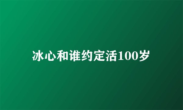 冰心和谁约定活100岁