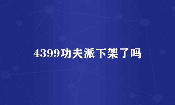 4399功夫派下架了吗