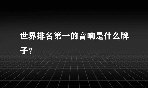 世界排名第一的音响是什么牌子？