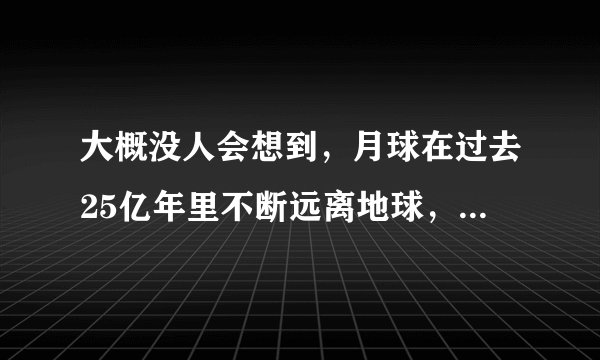 大概没人会想到，月球在过去25亿年里不断远离地球，这是为何？