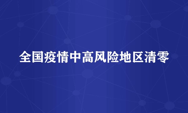 全国疫情中高风险地区清零