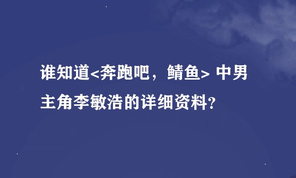 谁知道<奔跑吧，鲭鱼> 中男主角李敏浩的详细资料？
