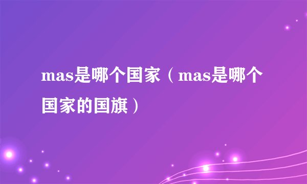mas是哪个国家（mas是哪个国家的国旗）