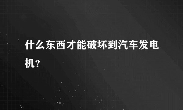 什么东西才能破坏到汽车发电机？