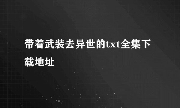 带着武装去异世的txt全集下载地址