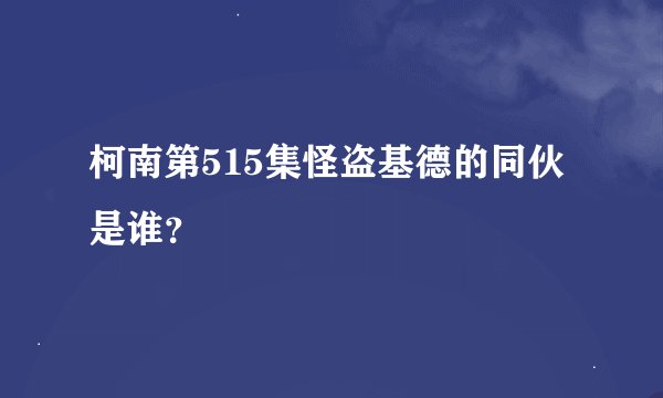 柯南第515集怪盗基德的同伙是谁？