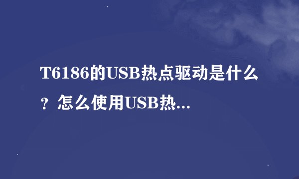 T6186的USB热点驱动是什么？怎么使用USB热点上网？