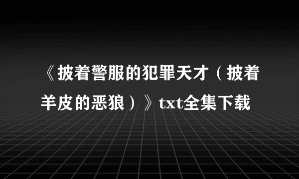 《披着警服的犯罪天才（披着羊皮的恶狼）》txt全集下载
