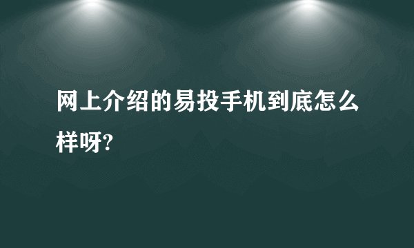 网上介绍的易投手机到底怎么样呀?