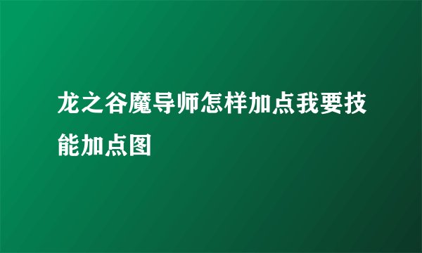龙之谷魔导师怎样加点我要技能加点图