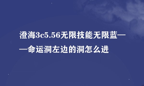 澄海3c5.56无限技能无限蓝——命运洞左边的洞怎么进