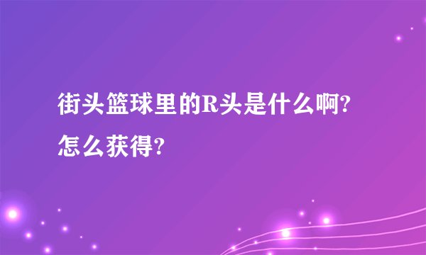 街头篮球里的R头是什么啊? 怎么获得?