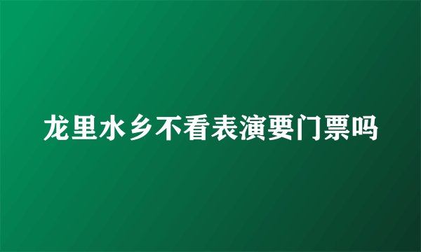 龙里水乡不看表演要门票吗