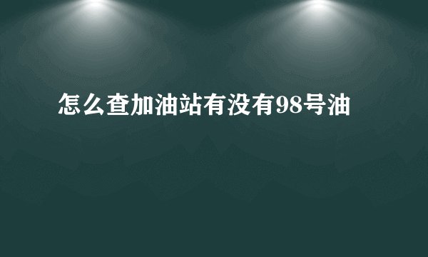 怎么查加油站有没有98号油