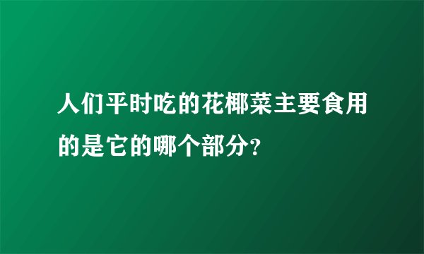 人们平时吃的花椰菜主要食用的是它的哪个部分？