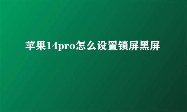 苹果14pro怎么设置锁屏黑屏