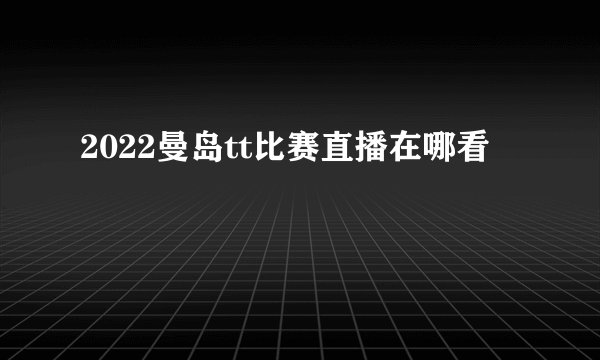 2022曼岛tt比赛直播在哪看