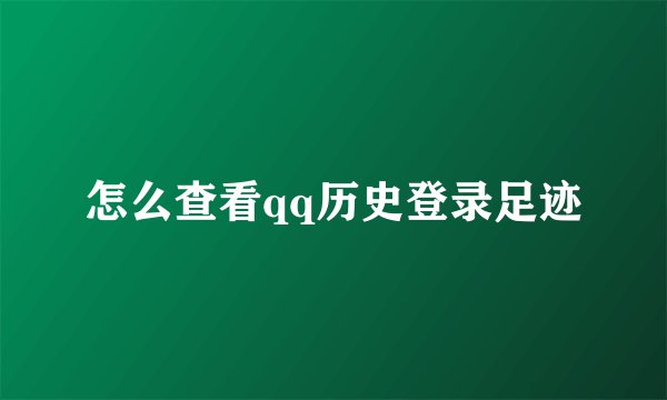 怎么查看qq历史登录足迹