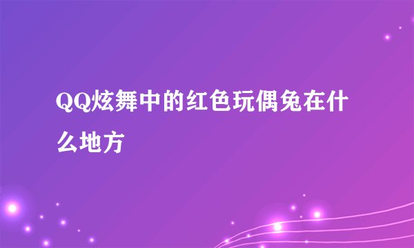 QQ炫舞中的红色玩偶兔在什么地方