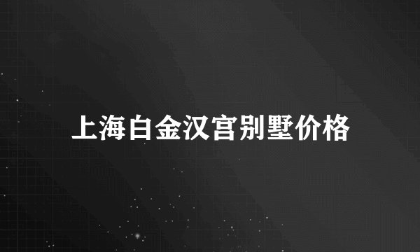 上海白金汉宫别墅价格