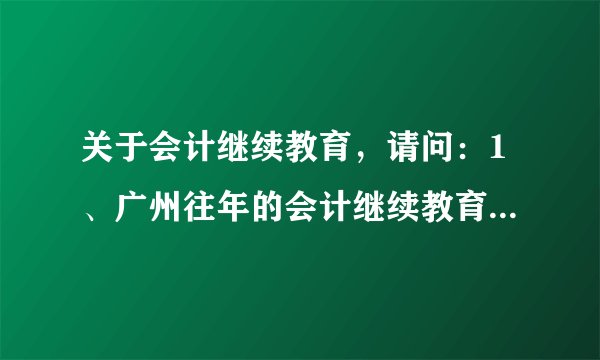 关于会计继续教育，请问：1、广州往年的会计继续教育的费用是多少？ 2、形式是怎样的？