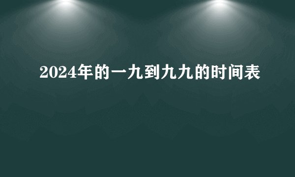 2024年的一九到九九的时间表