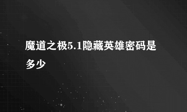 魔道之极5.1隐藏英雄密码是多少