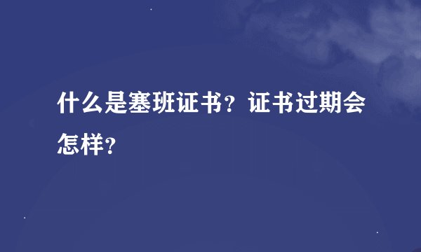 什么是塞班证书？证书过期会怎样？