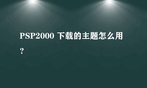 PSP2000 下载的主题怎么用？