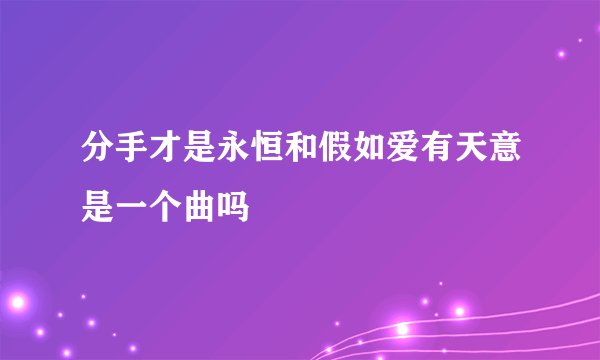 分手才是永恒和假如爱有天意是一个曲吗