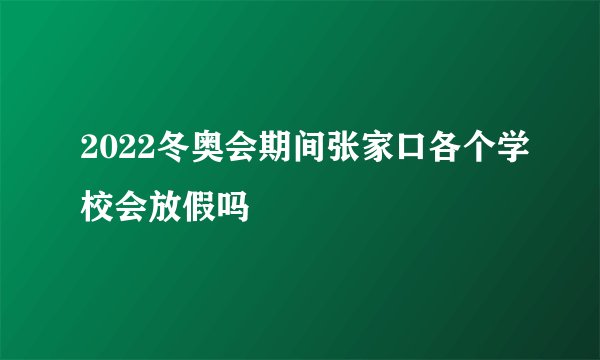 2022冬奥会期间张家口各个学校会放假吗
