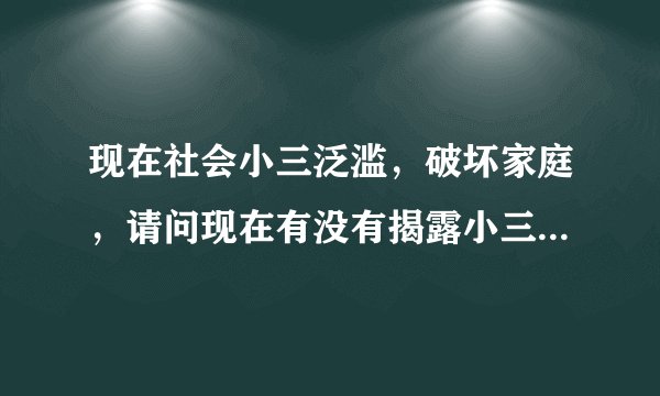 现在社会小三泛滥，破坏家庭，请问现在有没有揭露小三的网站，可以提供关于小三的信息？？急求，苦难人！