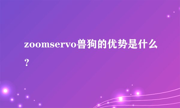 zoomservo兽狗的优势是什么？