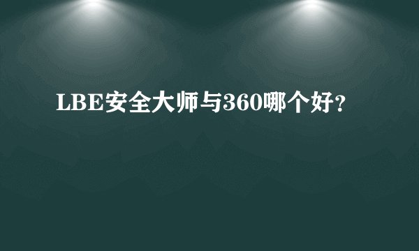 LBE安全大师与360哪个好？