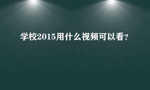 学校2015用什么视频可以看？