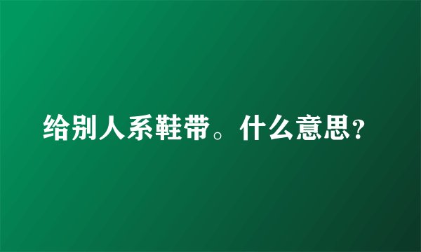 给别人系鞋带。什么意思？