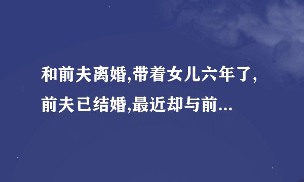 和前夫离婚,带着女儿六年了,前夫已结婚,最近却与前夫发生了关系。怎么办？