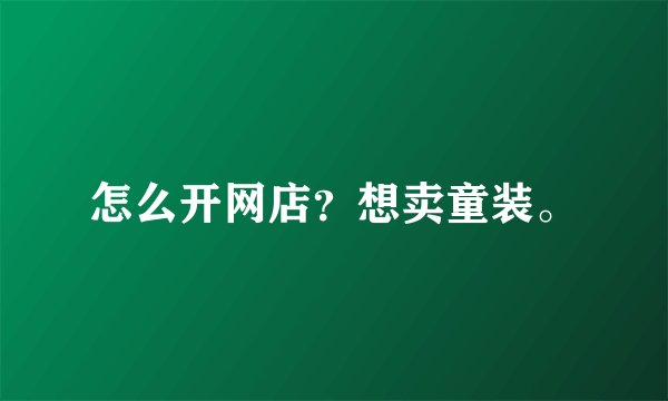 怎么开网店？想卖童装。
