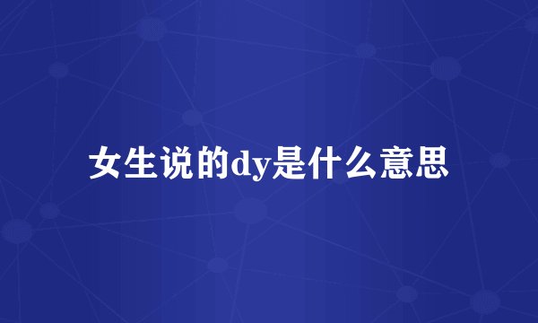 女生说的dy是什么意思